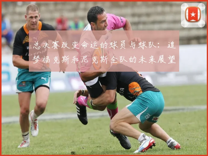 总决赛改变命运的球员与球队：追梦福克斯和尼克斯全队的未来展望