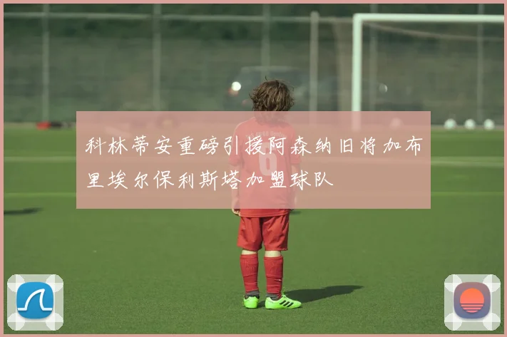 科林蒂安重磅引援阿森纳旧将加布里埃尔保利斯塔加盟球队