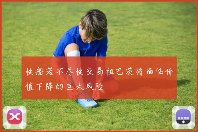 快船若不尽快交易祖巴茨将面临价值下降的巨大风险