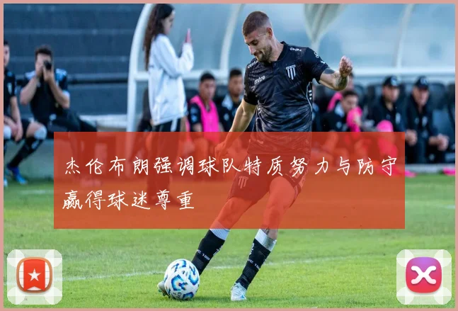 杰伦布朗强调球队特质努力与防守赢得球迷尊重