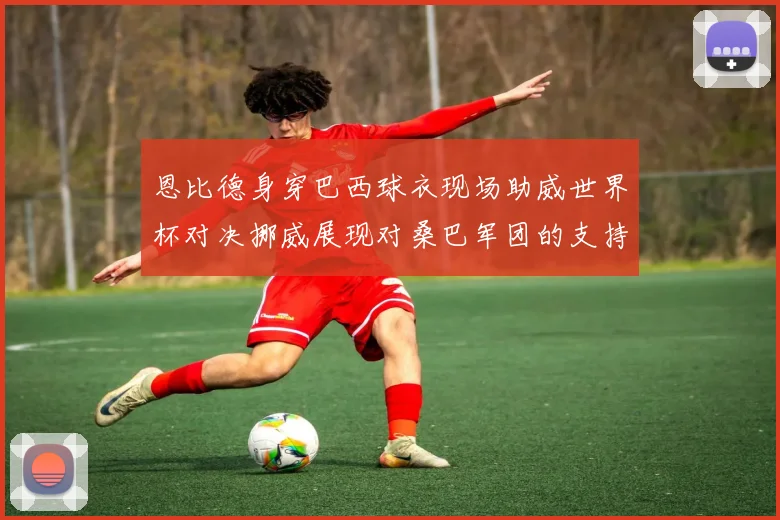 恩比德身穿巴西球衣现场助威世界杯对决挪威展现对桑巴军团的支持