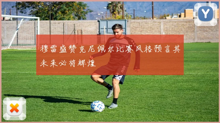 穆雷盛赞克尼佩尔比赛风格预言其未来必将辉煌