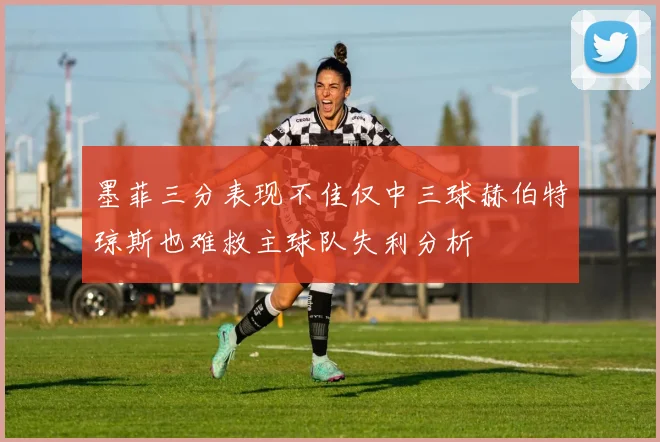 墨菲三分表现不佳仅中三球赫伯特琼斯也难救主球队失利分析
