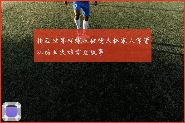 梅西世界杯球衣被德夫林家人保管以防丢失的背后故事