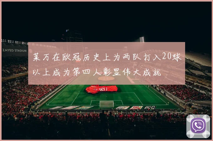 莱万在欧冠历史上为两队打入20球以上成为第四人彰显伟大成就