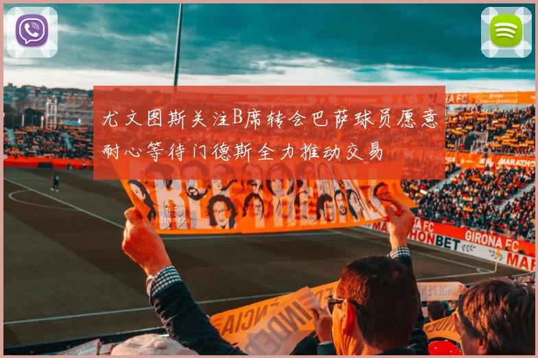尤文图斯关注B席转会巴萨球员愿意耐心等待门德斯全力推动交易