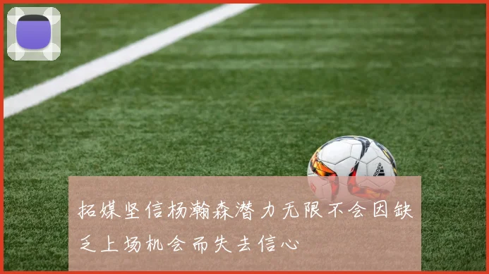 拓媒坚信杨瀚森潜力无限不会因缺乏上场机会而失去信心