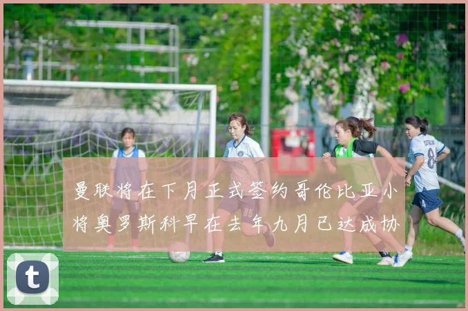 曼联将在下月正式签约哥伦比亚小将奥罗斯科早在去年九月已达成协议