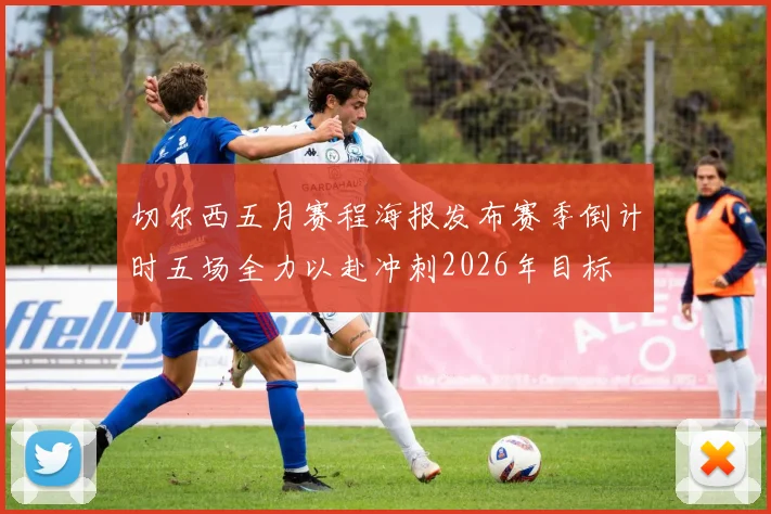 切尔西五月赛程海报发布赛季倒计时五场全力以赴冲刺2026年目标