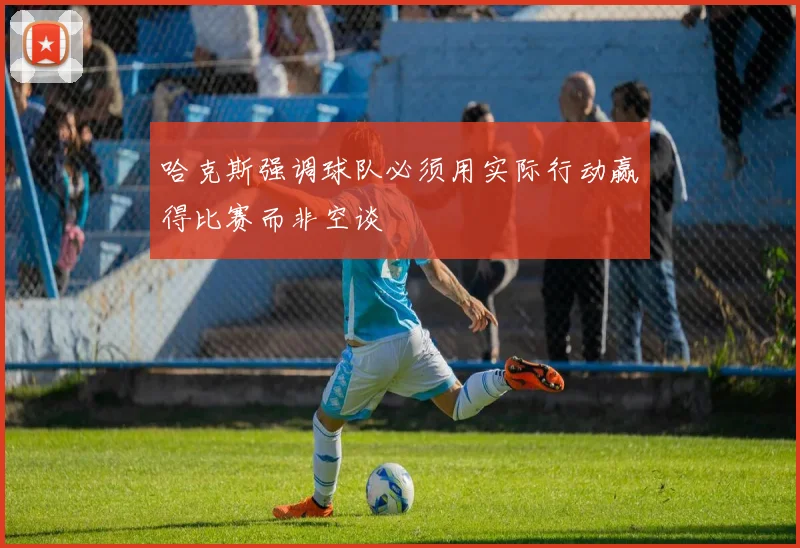 哈克斯强调球队必须用实际行动赢得比赛而非空谈